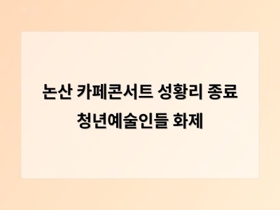 논산 카페콘서트 성황리 종료 청년예술인들 화제