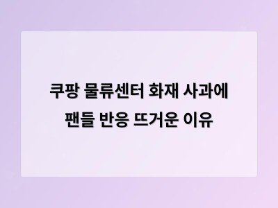 쿠팡 화재 사고 후 대응 부족에 대한 의문과 책임 논란 계속