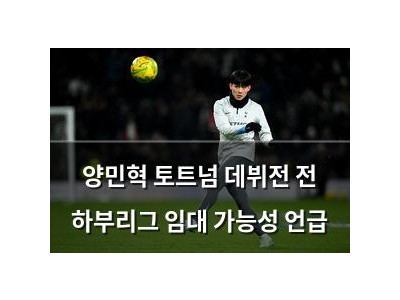 양민혁 토트넘 데뷔전 전 하부리그 임대 가능성 언급