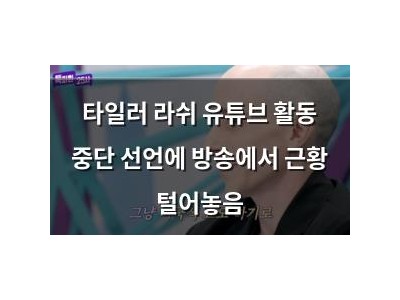 타일러 라쉬 유튜브 활동 중단 선언에 방송에서 근황 털어놓음